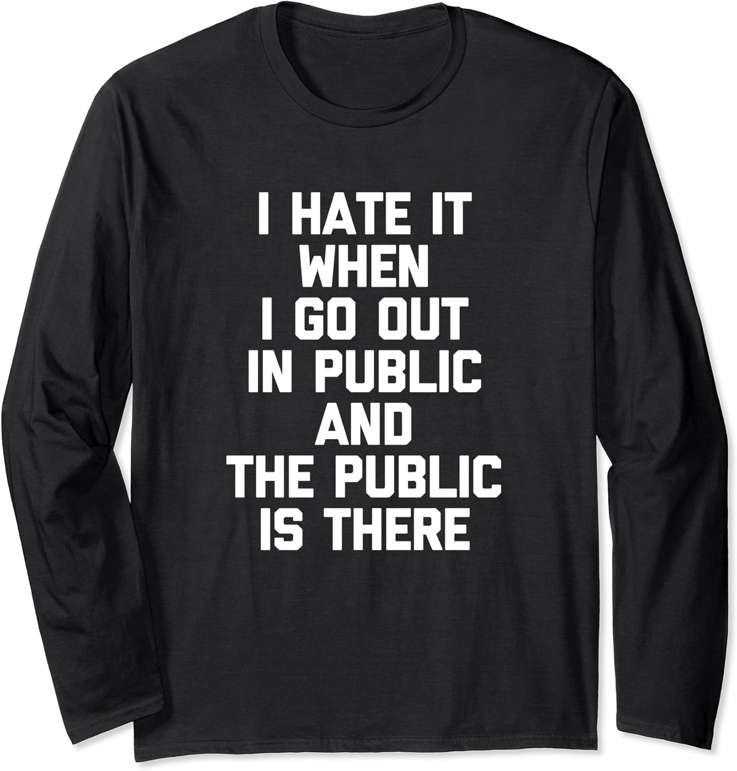 I Hate It When I Go Out In Public & The Public Is There Long Sleeve TShirt Amazon.co.uk Fashion
